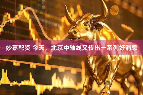 妙嘉配资 今天，北京中轴线又传出一系列好消息