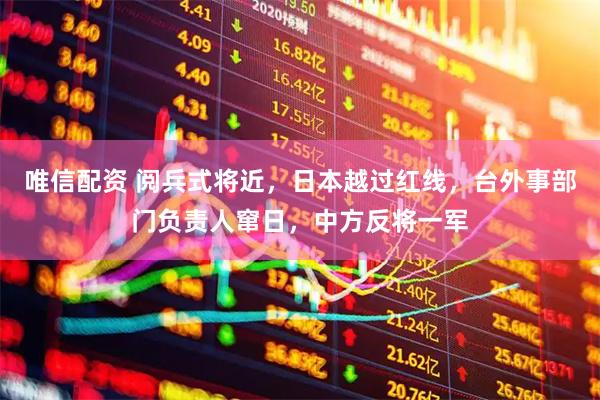 唯信配资 阅兵式将近，日本越过红线，台外事部门负责人窜日，中方反将一军