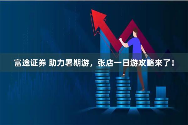 富途证券 助力暑期游，张店一日游攻略来了！