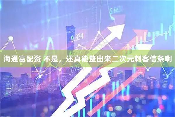 海通富配资 不是，还真能整出来二次元刺客信条啊