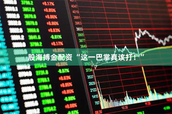 股海搏金配资 “这一巴掌真该打！”