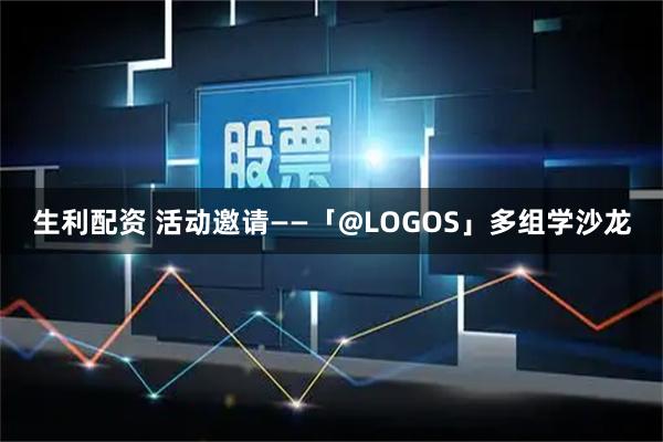 生利配资 活动邀请——「@LOGOS」多组学沙龙