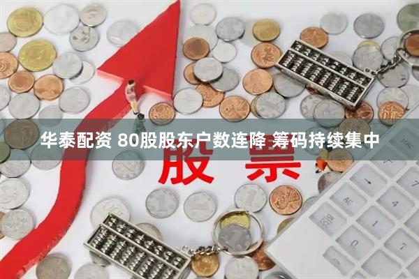华泰配资 80股股东户数连降 筹码持续集中