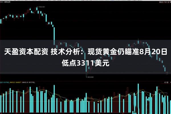 天盈资本配资 技术分析：现货黄金仍瞄准8月20日低点3311美元