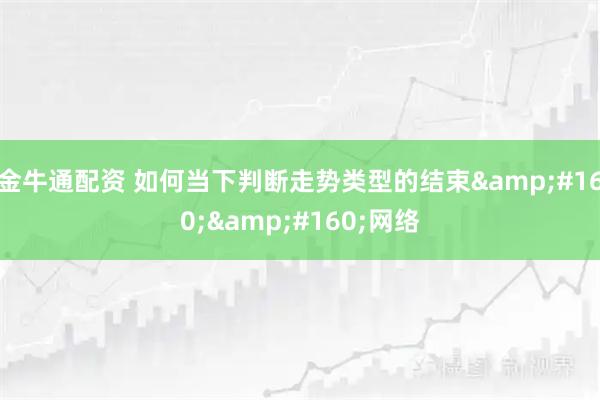 金牛通配资 如何当下判断走势类型的结束  网络