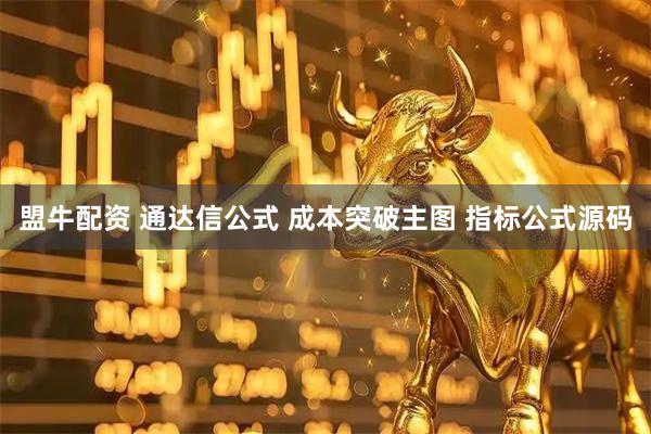 盟牛配资 通达信公式 成本突破主图 指标公式源码