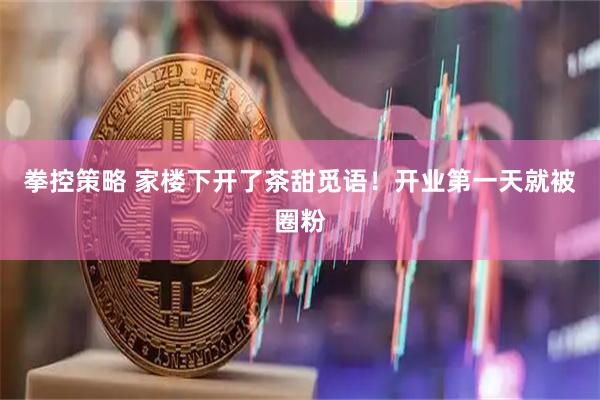拳控策略 家楼下开了茶甜觅语！开业第一天就被圈粉