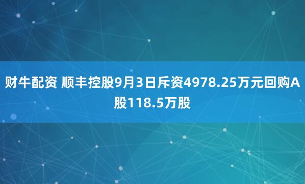 财牛配资 顺丰控股9月3日斥资4978.25万元回购A股118.5万股