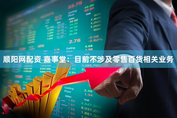 顺阳网配资 嘉事堂：目前不涉及零售百货相关业务