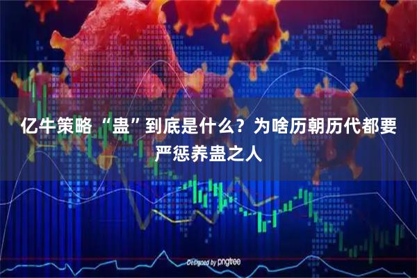 亿牛策略 “蛊”到底是什么？为啥历朝历代都要严惩养蛊之人