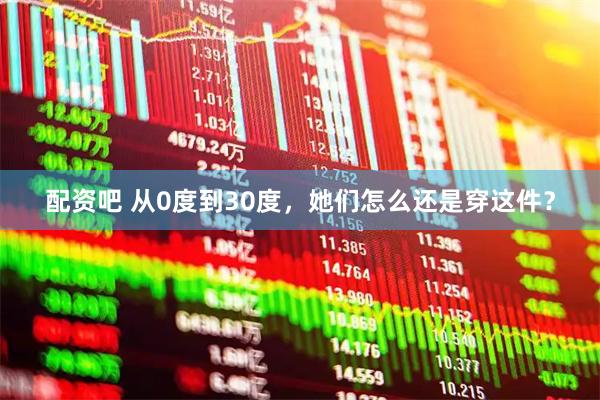 配资吧 从0度到30度，她们怎么还是穿这件？