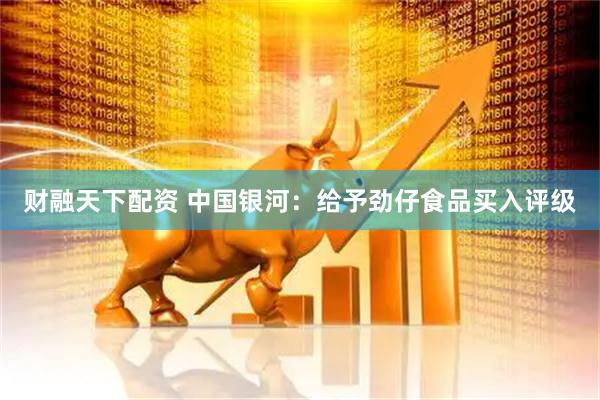 财融天下配资 中国银河：给予劲仔食品买入评级