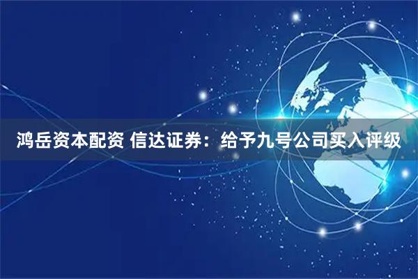 鸿岳资本配资 信达证券：给予九号公司买入评级