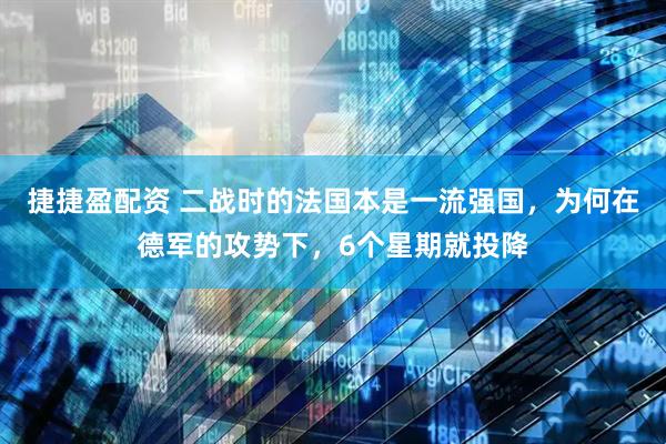 捷捷盈配资 二战时的法国本是一流强国，为何在德军的攻势下，6个星期就投降