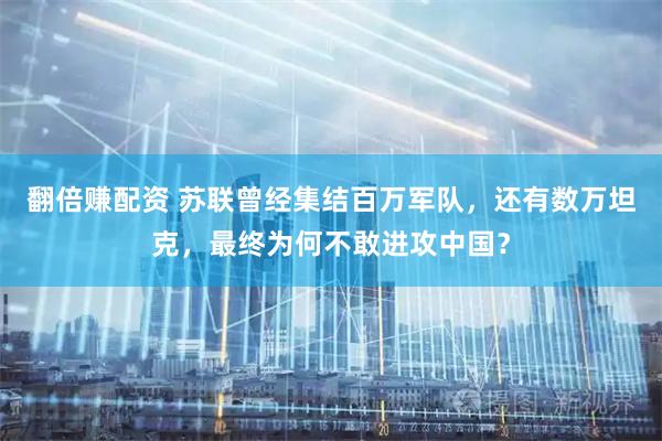 翻倍赚配资 苏联曾经集结百万军队，还有数万坦克，最终为何不敢进攻中国？